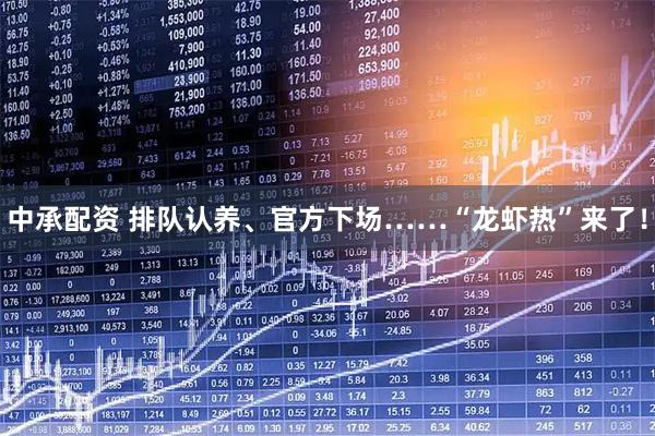 中承配资 排队认养、官方下场……“龙虾热”来了！